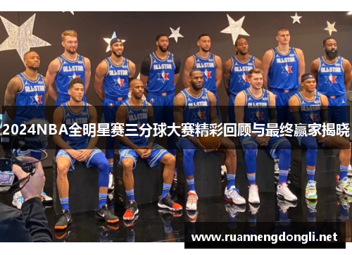 2024NBA全明星赛三分球大赛精彩回顾与最终赢家揭晓