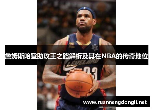 詹姆斯哈登助攻王之路解析及其在NBA的传奇地位